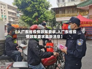 【入广东省疫情政策要求,入广东省疫情政策要求最新消息】