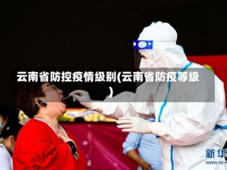 云南省防控疫情级别(云南省防疫等级)