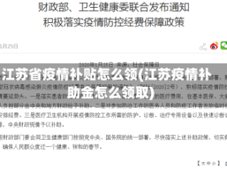 江苏省疫情补贴怎么领(江苏疫情补助金怎么领取)