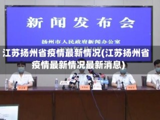 江苏扬州省疫情最新情况(江苏扬州省疫情最新情况最新消息)