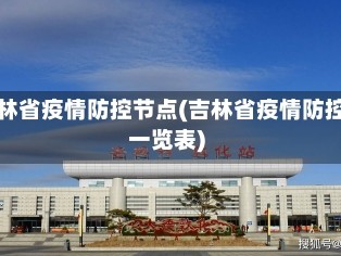 吉林省疫情防控节点(吉林省疫情防控一览表)