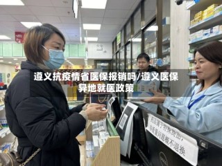 遵义抗疫情省医保报销吗/遵义医保异地就医政策