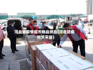 河北省疫情超市物品供应(河北防疫物资采购)