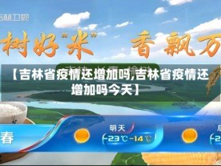 【吉林省疫情还增加吗,吉林省疫情还增加吗今天】