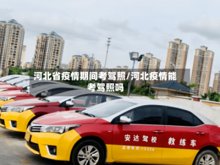 河北省疫情期间考驾照/河北疫情能考驾照吗
