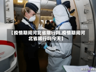【疫情期间河北省限行吗,疫情期间河北省限行吗今天】