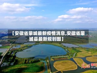 【安徽省蒙城最新疫情消息,安徽省蒙城县最新规划图】