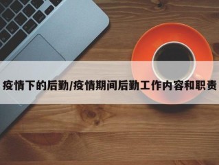 疫情下的后勤/疫情期间后勤工作内容和职责