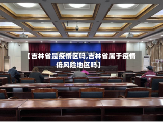 【吉林省是疫情区吗,吉林省属于疫情低风险地区吗】