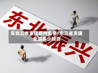 东北三省支援郑州疫情/东三省支援全国多少物资