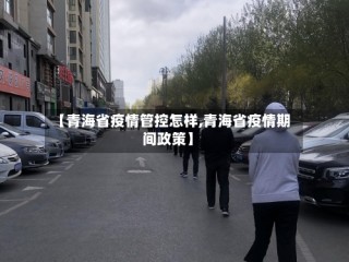 【青海省疫情管控怎样,青海省疫情期间政策】