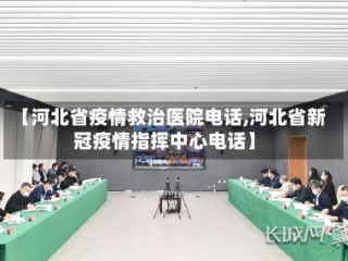 【河北省疫情救治医院电话,河北省新冠疫情指挥中心电话】