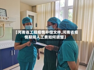 【河南省工程疫情补偿文件,河南省疫情期间人工费如何调整】