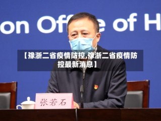【豫浙二省疫情防控,豫浙二省疫情防控最新消息】