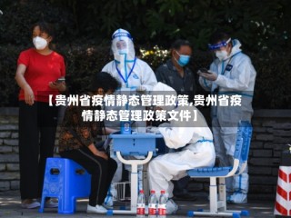 【贵州省疫情静态管理政策,贵州省疫情静态管理政策文件】