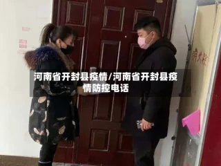 河南省开封县疫情/河南省开封县疫情防控电话