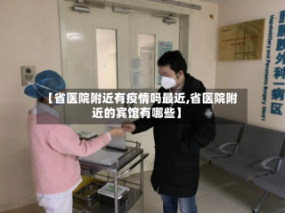 【省医院附近有疫情吗最近,省医院附近的宾馆有哪些】