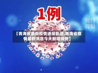 【青海省最新疫情通报轨迹,青海省疫情最新消息今天新增病例】