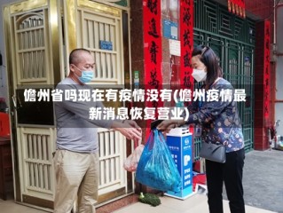 儋州省吗现在有疫情没有(儋州疫情最新消息恢复营业)