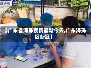 【广东省海珠疫情最新今天,广东海珠区新冠】