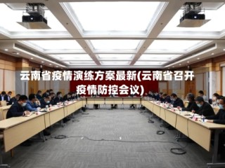 云南省疫情演练方案最新(云南省召开疫情防控会议)