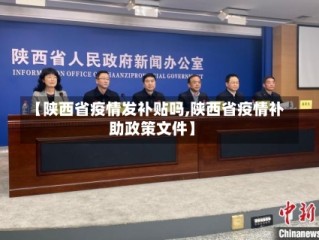 【陕西省疫情发补贴吗,陕西省疫情补助政策文件】