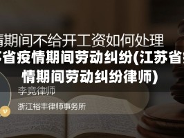 江苏省疫情期间劳动纠纷(江苏省疫情期间劳动纠纷律师)