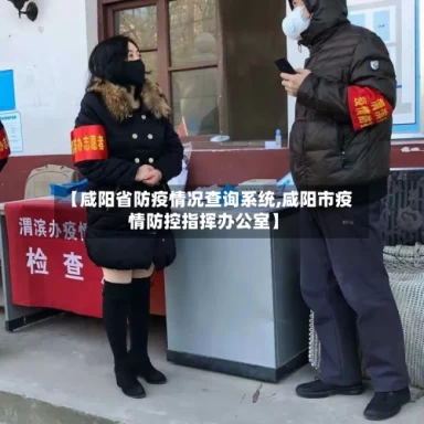 【咸阳省防疫情况查询系统,咸阳市疫情防控指挥办公室】