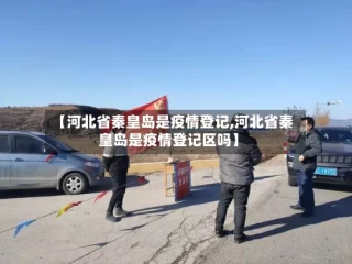 【河北省秦皇岛是疫情登记,河北省秦皇岛是疫情登记区吗】