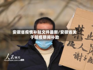安徽省疫情补贴文件最新/安徽省关于防疫期间补助