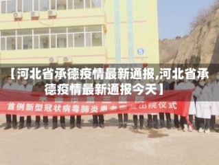 【河北省承德疫情最新通报,河北省承德疫情最新通报今天】