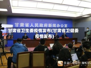 甘肃省卫生委疫情发布(甘肃省卫健委疫情发布)