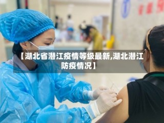【湖北省潜江疫情等级最新,湖北潜江防疫情况】