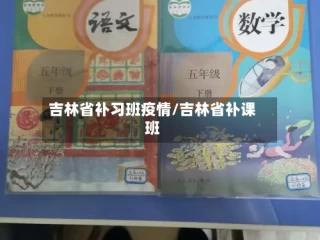 吉林省补习班疫情/吉林省补课班
