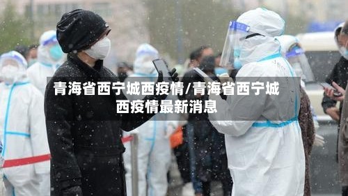 青海省西宁城西疫情/青海省西宁城西疫情最新消息