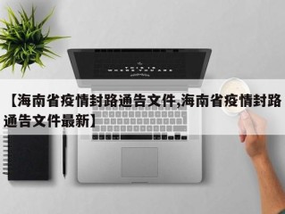 【海南省疫情封路通告文件,海南省疫情封路通告文件最新】