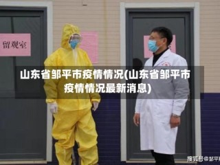 山东省邹平市疫情情况(山东省邹平市疫情情况最新消息)