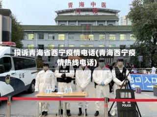 投诉青海省西宁疫情电话(青海西宁疫情热线电话)