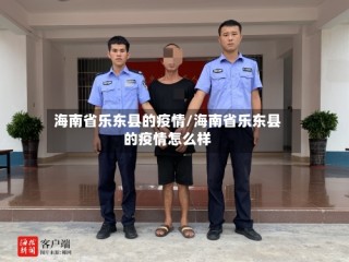 海南省乐东县的疫情/海南省乐东县的疫情怎么样