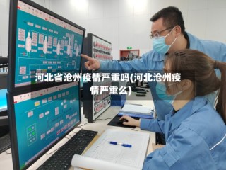 河北省沧州疫情严重吗(河北沧州疫情严重么)