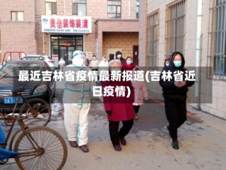最近吉林省疫情最新报道(吉林省近日疫情)