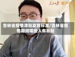 吉林省疫情津贴发放标准/吉林省疫情期间哪些人有补贴