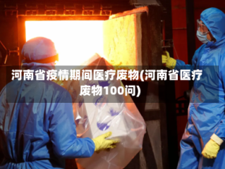 河南省疫情期间医疗废物(河南省医疗废物100问)