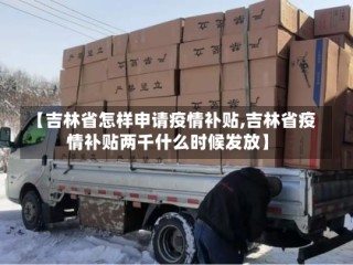 【吉林省怎样申请疫情补贴,吉林省疫情补贴两千什么时候发放】