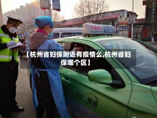 【杭州省妇保附近有疫情么,杭州省妇保哪个区】