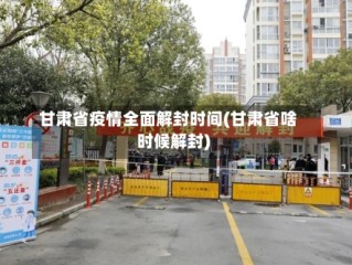 甘肃省疫情全面解封时间(甘肃省啥时候解封)