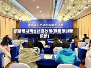 疫情后湖南省旅游政策(湖南旅游新政策)
