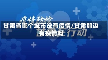 甘肃省哪个城市没有疫情/甘肃那边有疫情吗