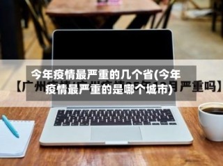 今年疫情最严重的几个省(今年疫情最严重的是哪个城市)