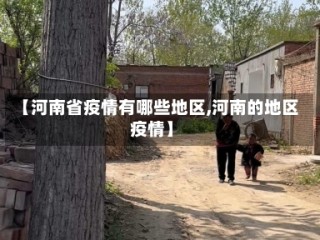 【河南省疫情有哪些地区,河南的地区疫情】